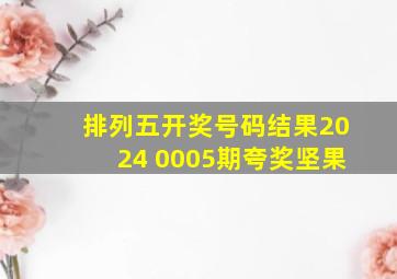 排列五开奖号码结果2024 0005期夸奖坚果